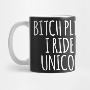 Bitch Please I Ride A Unicorn Mug